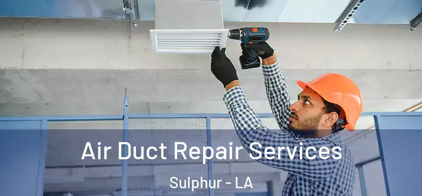 Air Duct Repair Services Sulphur - LA