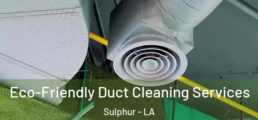  Eco-Friendly Duct Cleaning Services Sulphur - LA