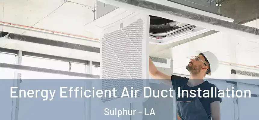  Energy Efficient Air Duct Installation Sulphur - LA